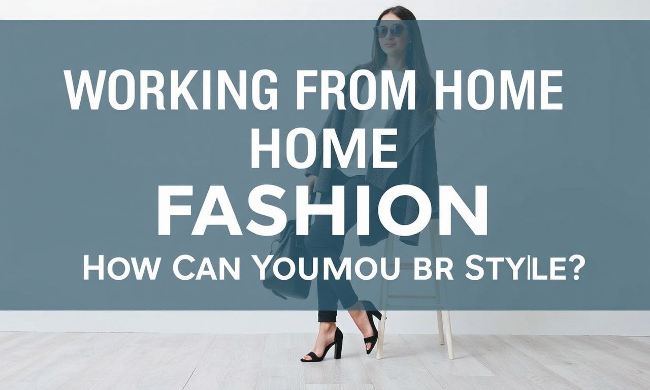 Evden Çalışma ve Moda: Stilinizi Nasıl Koruyabilirsiniz?
