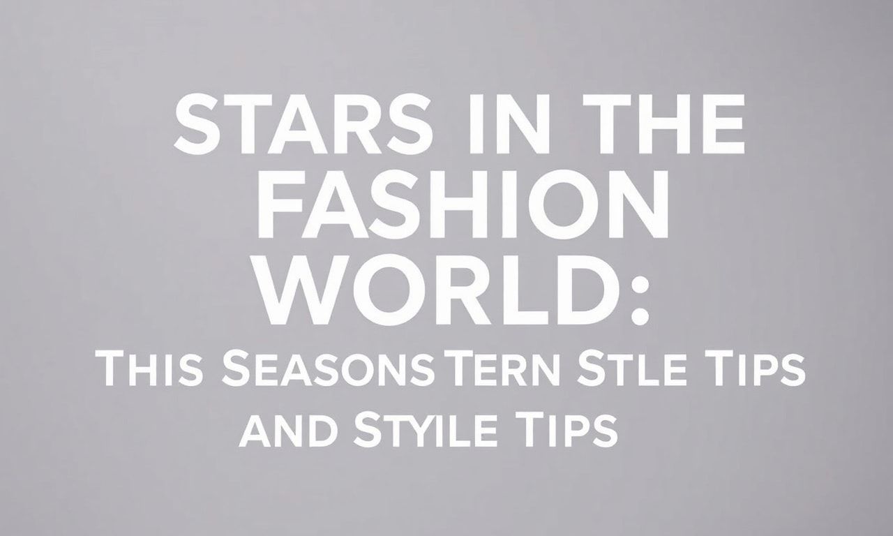Moda Dünyasında Yıldızlar: Bu Sezonun Trendleri ve Stil İpucları